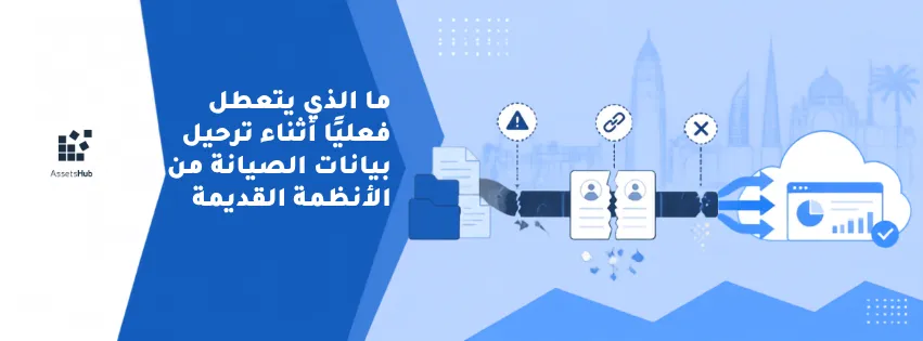 ما الذي يتعطل فعليًا أثناء ترحيل بيانات الصيانة من الأنظمة القديمة