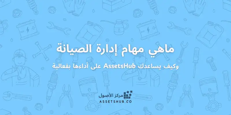 مهام إدارة الصيانة وكيف يساعدك AssetsHub على أداءه...