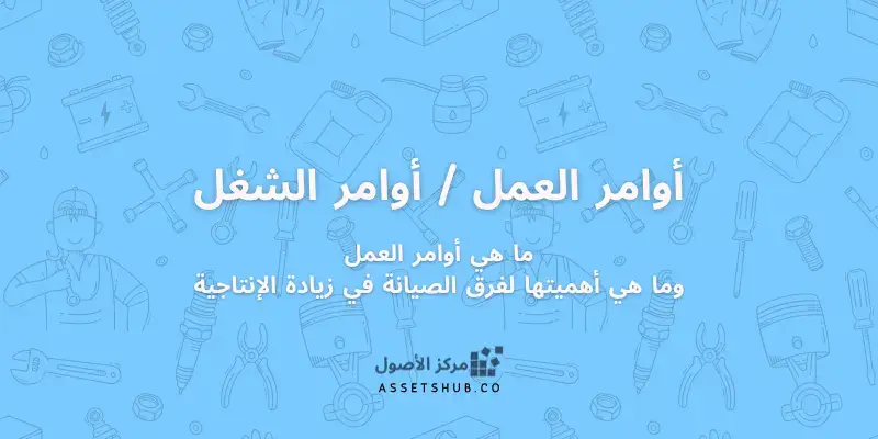 ما هي أوامر العمل وما هي أهميتها لفرق الصيانة في ز...
