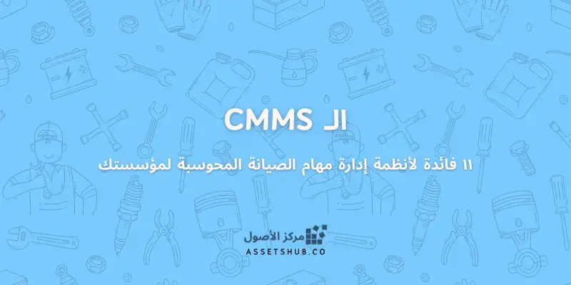 11 فائدة لأنظمة إدارة مهام الصيانة عبر الحاسوب CMM...
