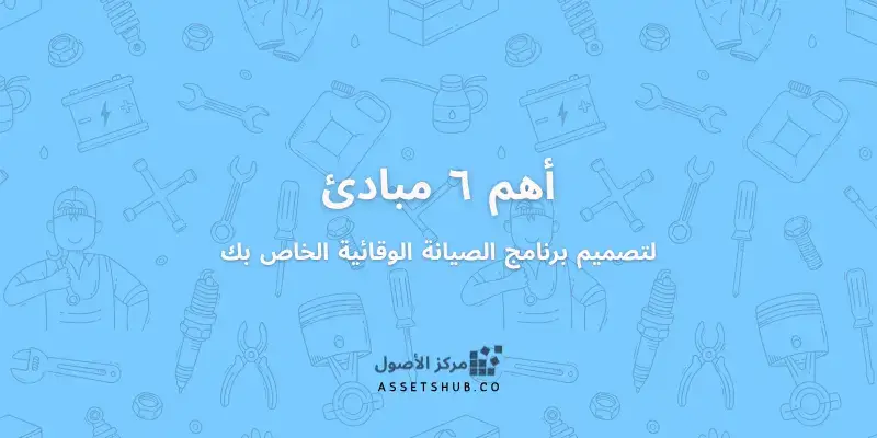 6 مبادئ هامة لتصميم برنامج الصيانة الوقائية الخاص...