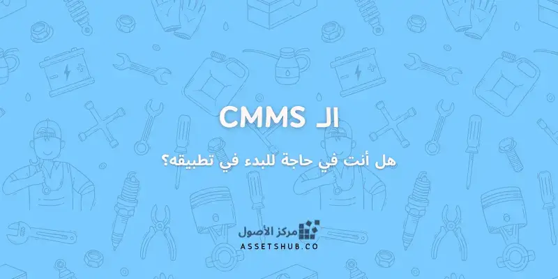 هل أنت في حاجة للبدء في تطبيق أحد أنظمة CMMS